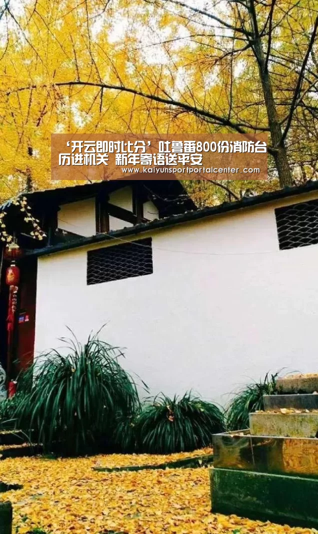 ‘开云即时比分’吐鲁番800份消防台历进机关 新年寄语送平安(图1) 开云体育