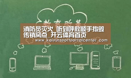 消防员灭火 听到呼救顺手捣毁传销窝点_开云体育首页(图1) 开云即时比分