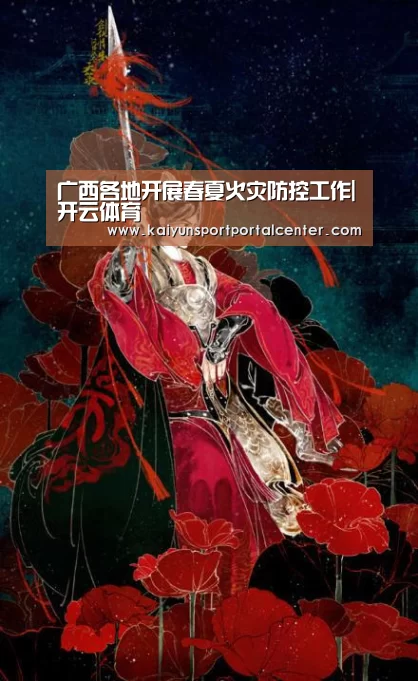 广西各地开展春夏火灾防控工作|开云体育(图1) 开云体育首页