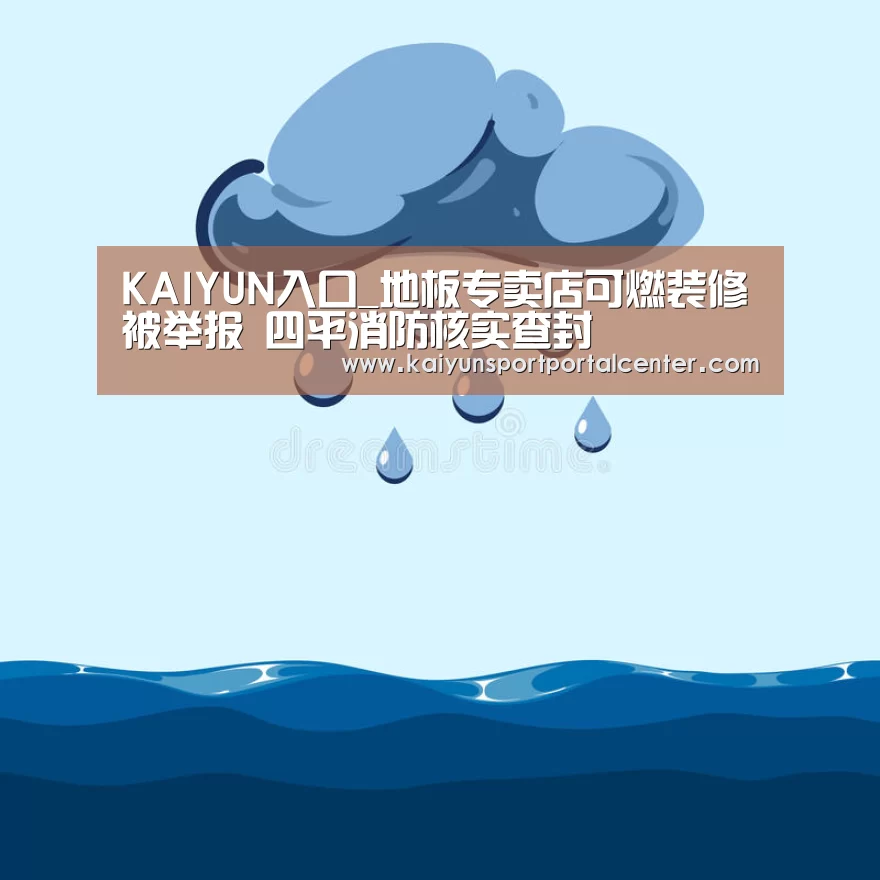 KAIYUN入口_地板专卖店可燃装修被举报 四平消防核实查封(图1) 开云体育首页